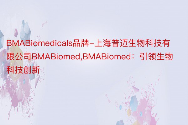 BMABiomedicals品牌-上海普迈生物科技有限公司BMABiomed，BMABiomed：引领生物科技创新