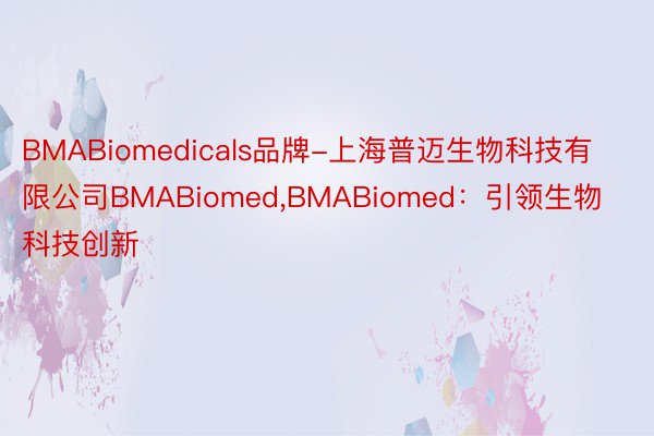BMABiomedicals品牌-上海普迈生物科技有限公司BMABiomed,BMABiomed：引领生物科技创新