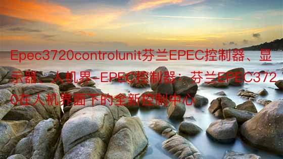 Epec3720controlunit芬兰EPEC控制器、显示器、人机界-EPEC控制器：芬兰EPEC3720在人机界面下的全新控制中心
